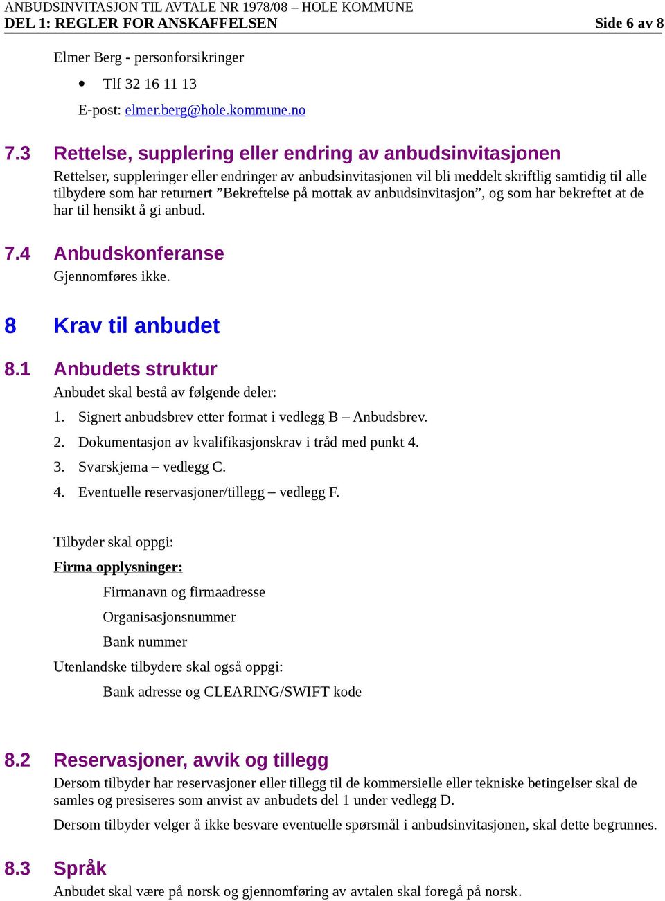 Bekreftelse på mttak av anbudsinvitasjn, g sm har bekreftet at de har til hensikt å gi anbud. 7.4 Anbudsknferanse Gjennmføres ikke. 8 Krav til anbudet 8.