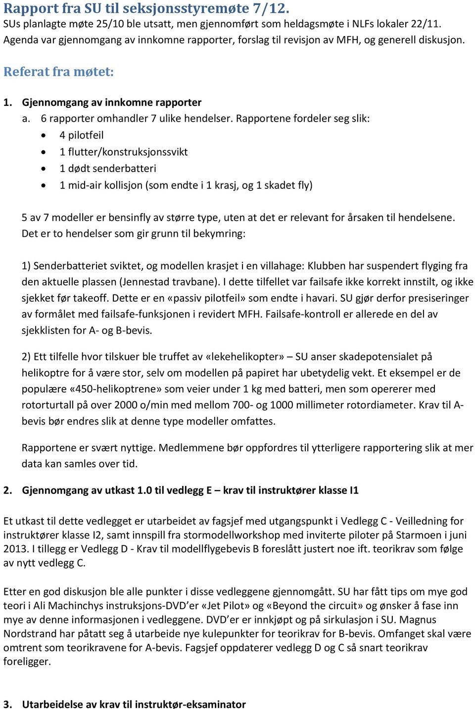 Rapportene fordeler seg slik: 4 pilotfeil 1 flutter/konstruksjonssvikt 1 dødt senderbatteri 1 mid-air kollisjon (som endte i 1 krasj, og 1 skadet fly) 5 av 7 modeller er bensinfly av større type,