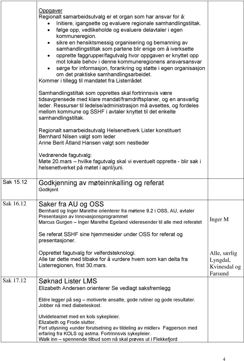 sikre en hensiktsmessig organisering og bemanning av samhandlingstiltak som partene blir enige om å iverksette opprette faggrupper/fagutvalg hvor oppgaven er knyttet opp mot lokale behov i denne