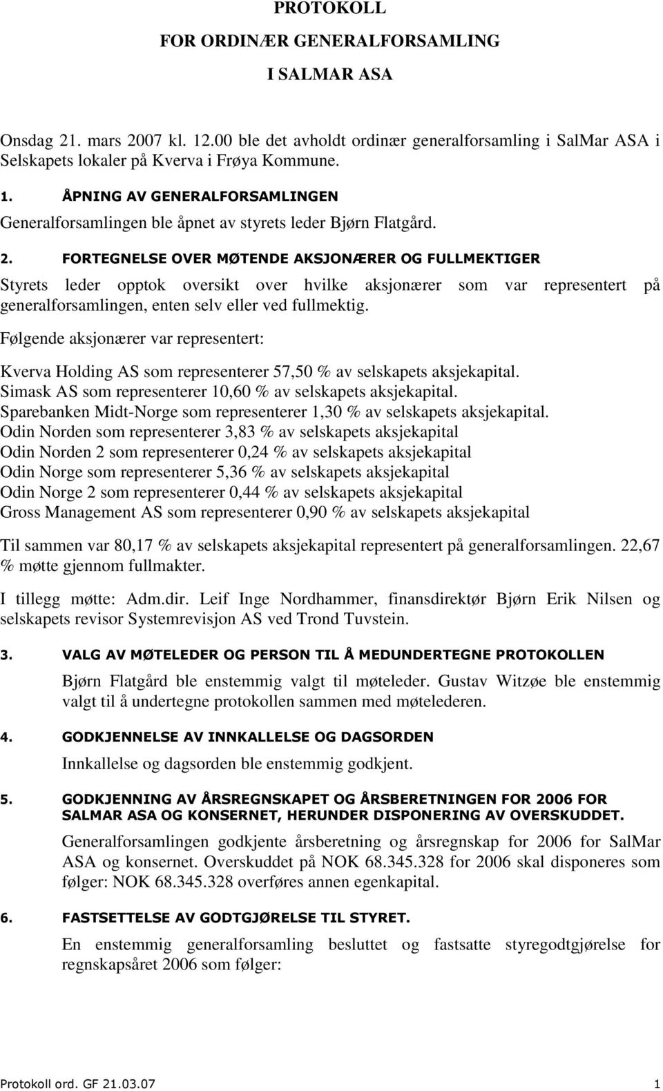 Følgende aksjonærer var representert: Kverva Holding AS som representerer 57,50 % av selskapets aksjekapital. Simask AS som representerer 10,60 % av selskapets aksjekapital.