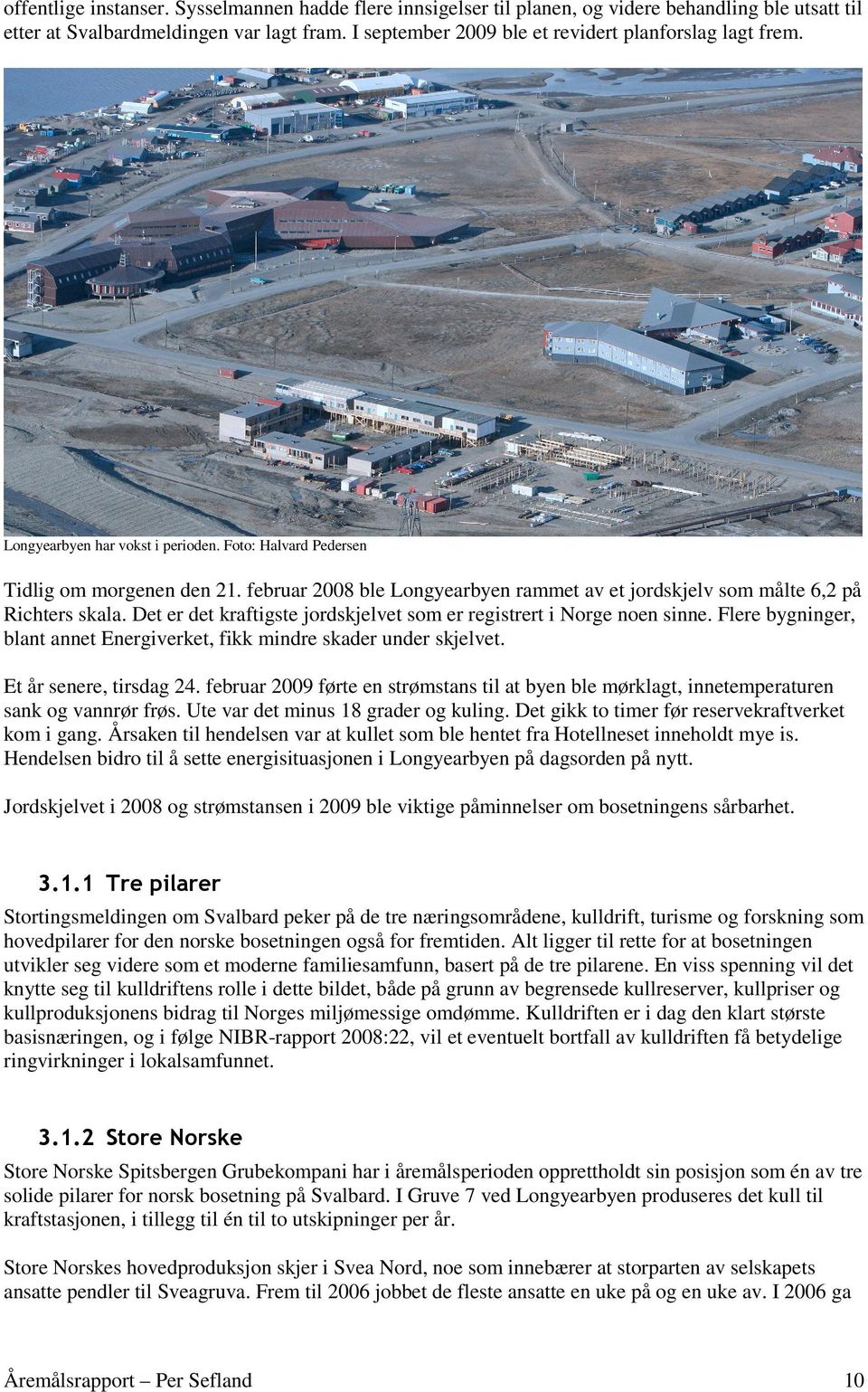 februar 2008 ble Longyearbyen rammet av et jordskjelv som målte 6,2 på Richters skala. Det er det kraftigste jordskjelvet som er registrert i Norge noen sinne.