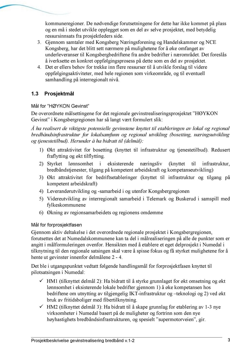 Gjennom samtaler med Kongsberg Næringsforening og Handelskammer og NCE Kongsberg, har det blitt sett nærmere på mulighetene for å øke omfanget av underleveranser til Kongsbergbedriftene fra andre