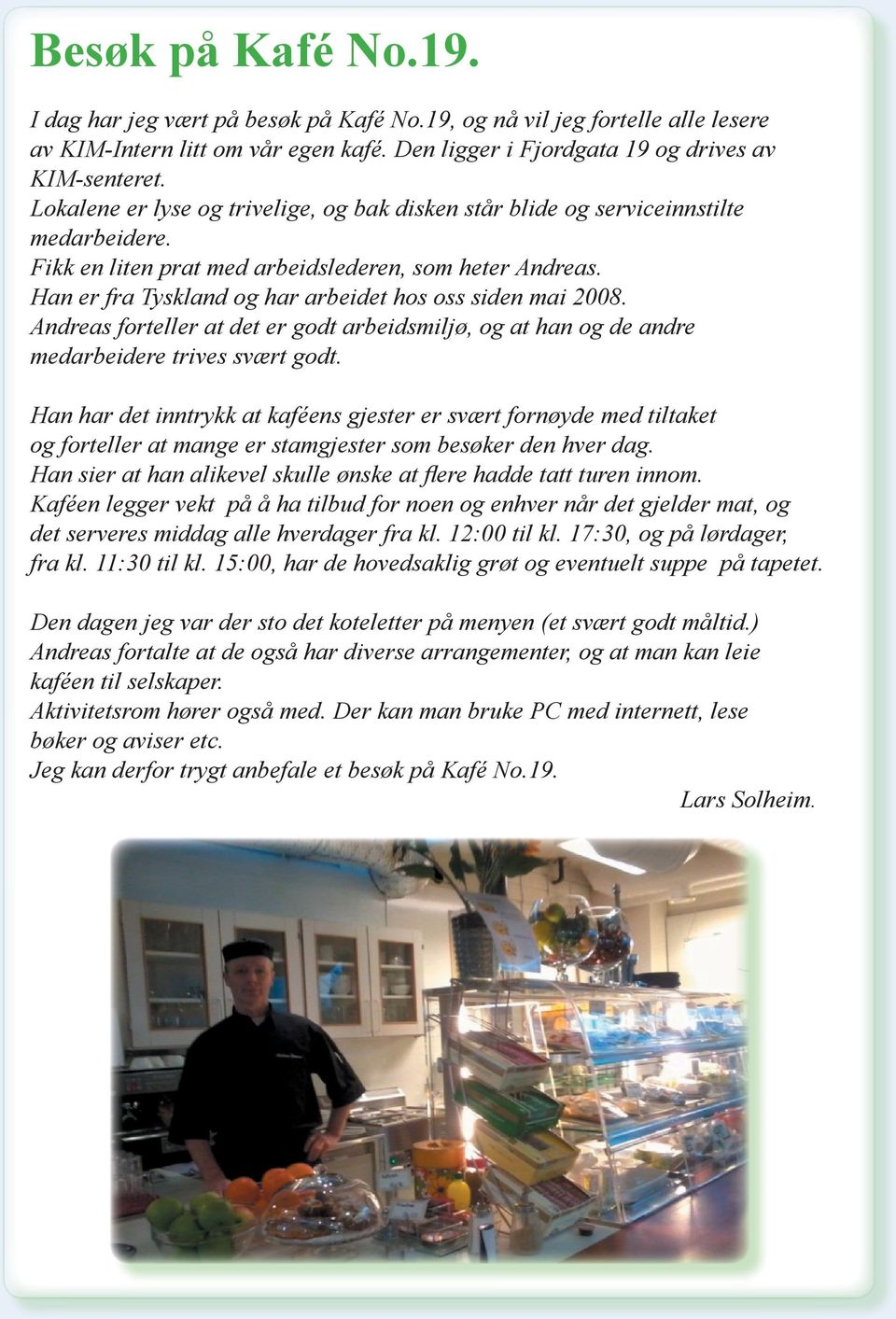 Han er fra Tyskland og har arbeidet hos oss siden mai 2008. Andreas forteller at det er godt arbeidsmiljø, og at han og de andre medarbeidere trives svært godt.