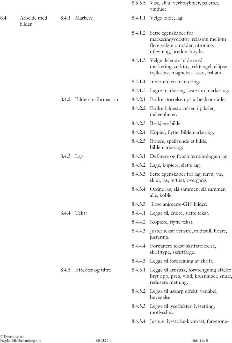 4.2.1 Endre størrelsen på arbeidsområdet 8.4.2.2 Endre bildestørrelsen i piksler, måleenheter. 8.4.2.3 Beskjære bilde 8.4.2.4 Kopier, flytte, bildemarkering. 8.4.2.5 Rotere, speilvende et bilde, bildemarkering.