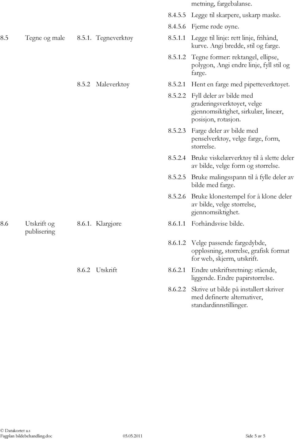 8.5.2.2 Fyll deler av bilde med graderingsverktøyet, velge gjennomsiktighet, sirkulær, lineær, posisjon, rotasjon. 8.5.2.3 Farge deler av bilde med penselverktøy, velge farge, form, størrelse. 8.5.2.4 Bruke viskelærverktøy til å slette deler av bilde, velge form og størrelse.