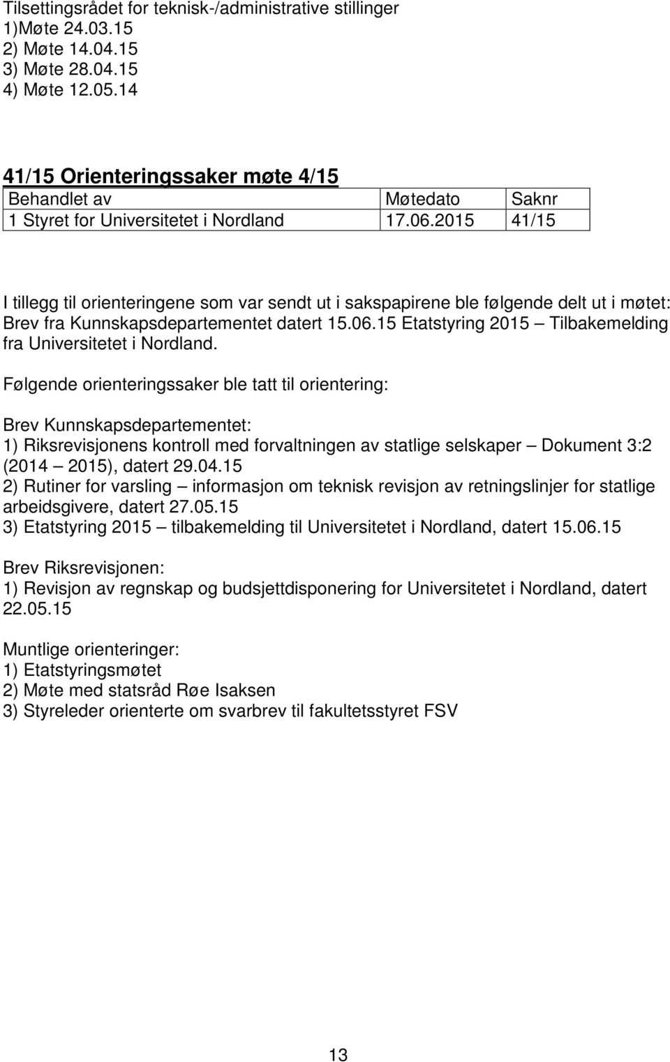 Følgende orienteringssaker ble tatt til orientering: Brev Kunnskapsdepartementet: 1) Riksrevisjonens kontroll med forvaltningen av statlige selskaper Dokument 3:2 (2014 2015), datert 29.04.