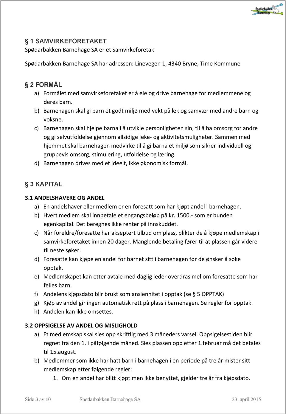 c) Barnehagen skal hjelpe barna i å utvikle personligheten sin, til å ha omsorg for andre og gi selvutfoldelse gjennom allsidige leke- og aktivitetsmuligheter.