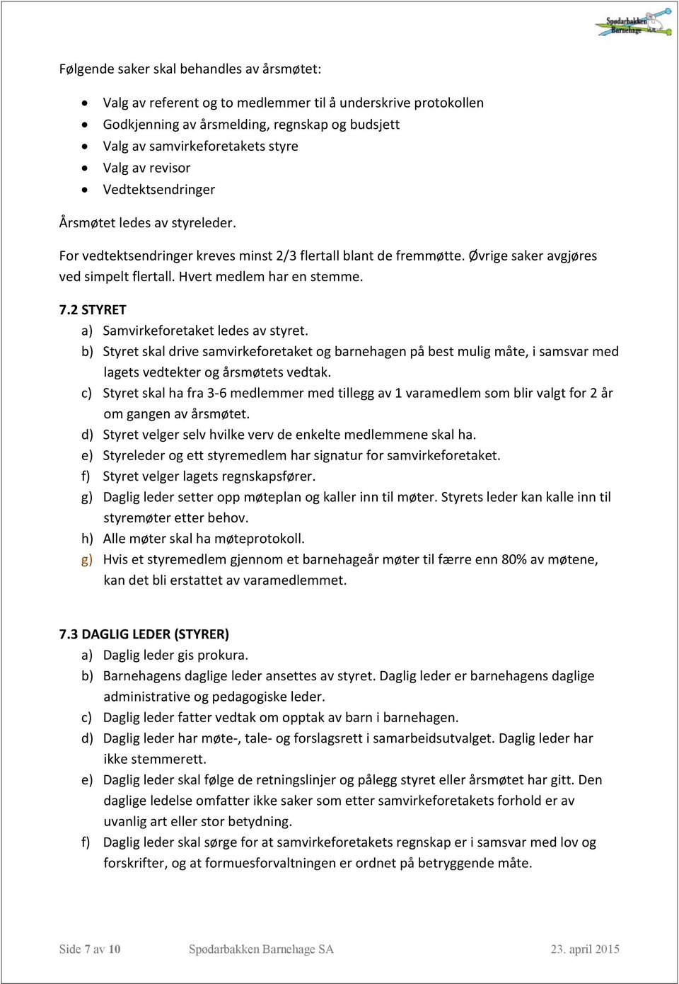 2 STYRET a) Samvirkeforetaket ledes av styret. b) Styret skal drive samvirkeforetaket og barnehagen på best mulig måte, i samsvar med lagets vedtekter og årsmøtets vedtak.