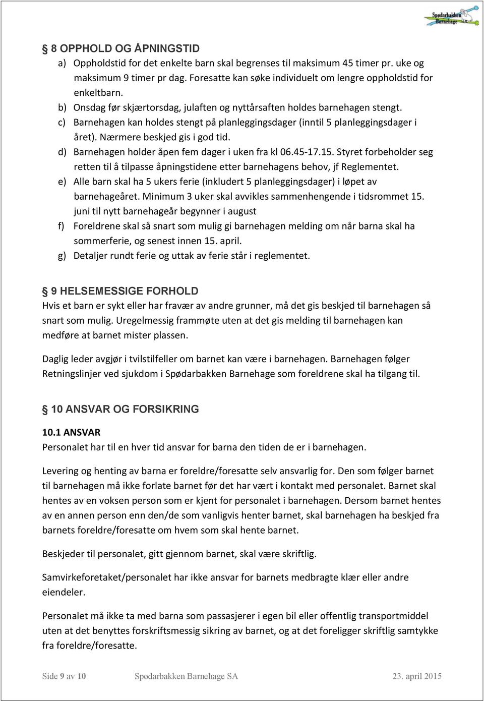 c) Barnehagen kan holdes stengt på planleggingsdager (inntil 5 planleggingsdager i året). Nærmere beskjed gis i god tid. d) Barnehagen holder åpen fem dager i uken fra kl 06.45-17.15.