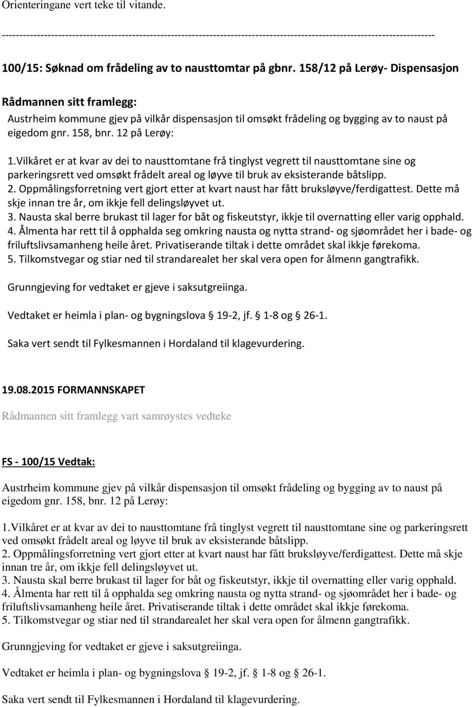 Vilkåret er at kvar av dei to nausttomtane frå tinglyst vegrett til nausttomtane sine og parkeringsrett ved omsøkt frådelt areal og løyve til bruk av eksisterande båtslipp. 2.