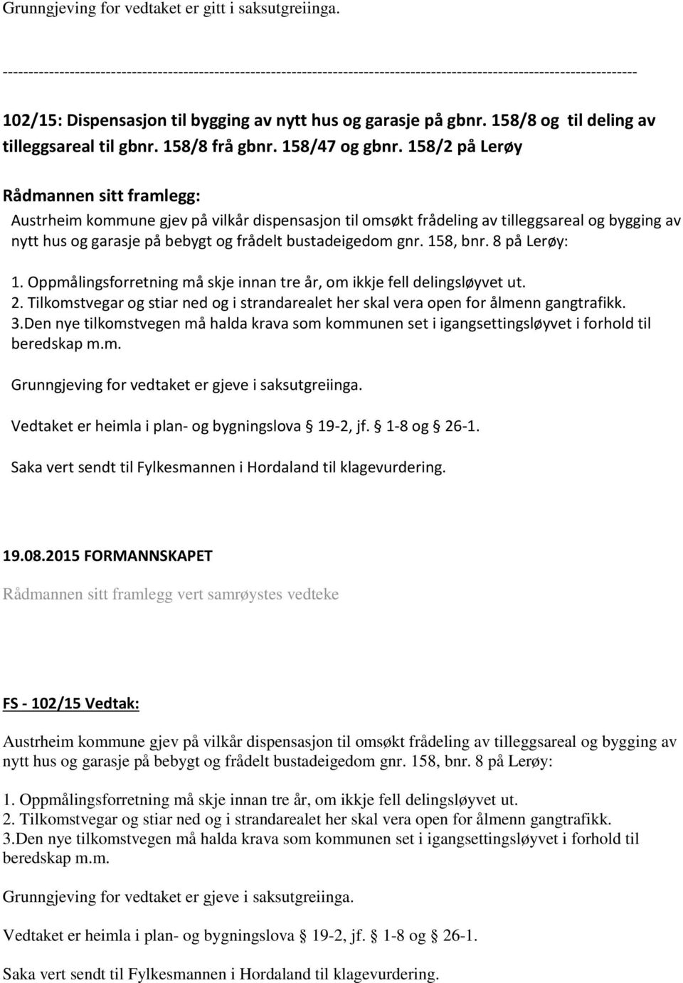 Oppmålingsforretning må skje innan tre år, om ikkje fell delingsløyvet ut. 2. Tilkomstvegar og stiar ned og i strandarealet her skal vera open for ålmenn gangtrafikk. 3.