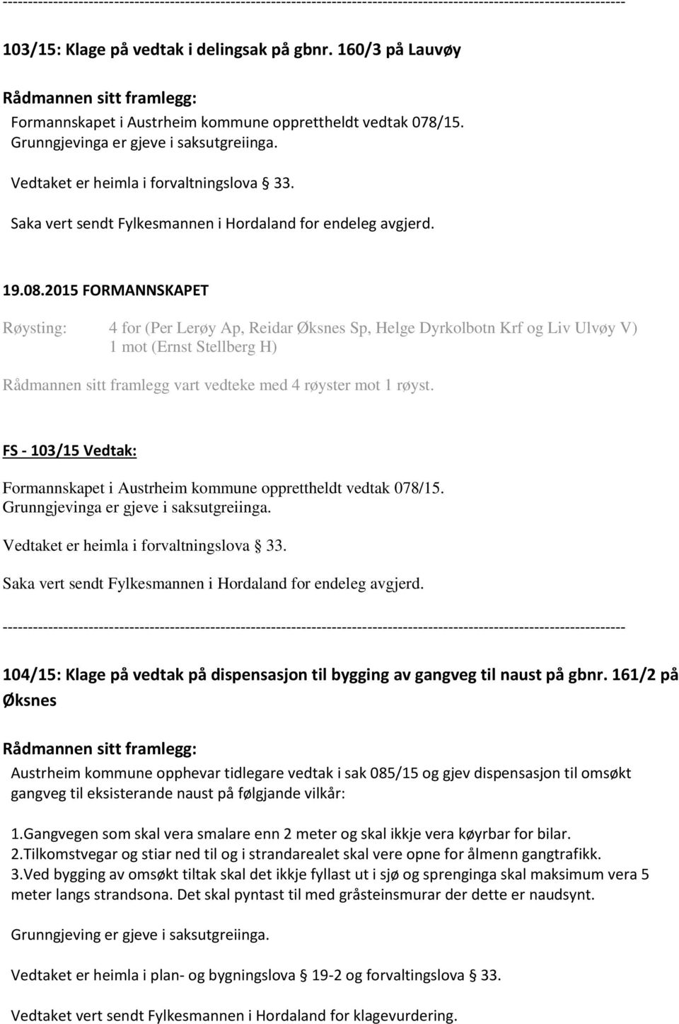 Røysting: 4 for (Per Lerøy Ap, Reidar Øksnes Sp, Helge Dyrkolbotn Krf og Liv Ulvøy V) 1 mot (Ernst Stellberg H) Rådmannen sitt framlegg vart vedteke med 4 røyster mot 1 røyst.