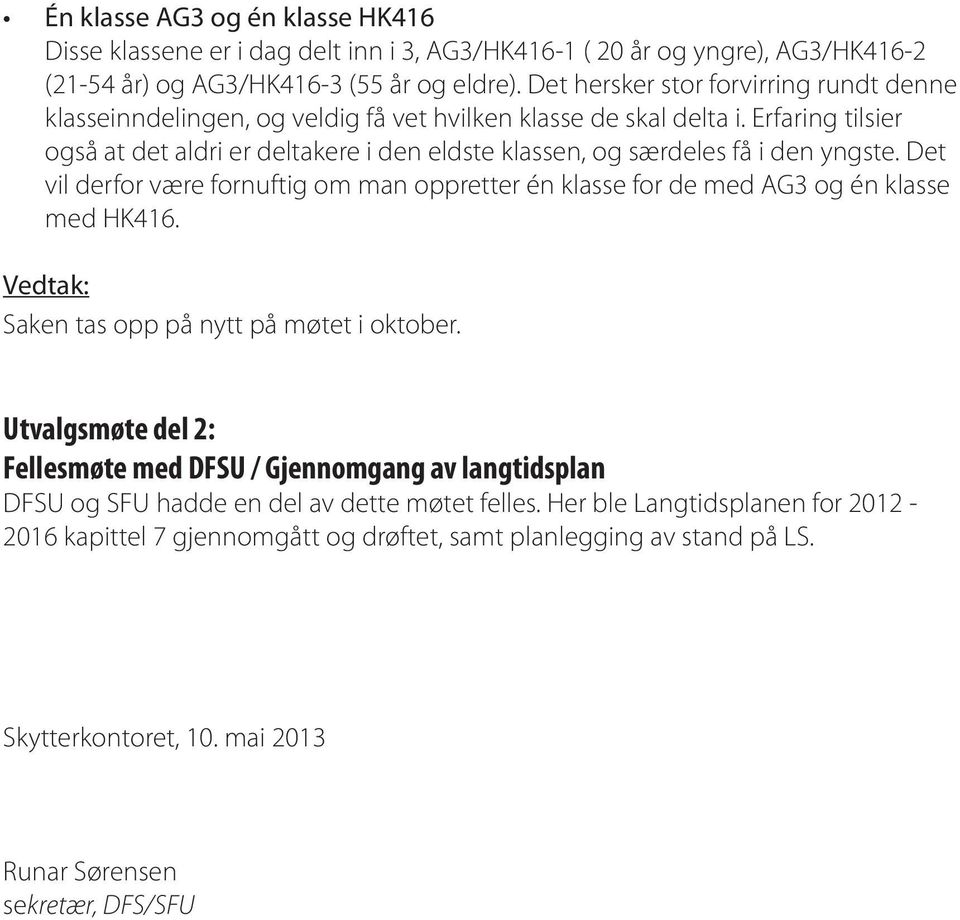 Erfaring tilsier også at det aldri er deltakere i den eldste klassen, og særdeles få i den yngste. Det vil derfor være fornuftig om man oppretter én klasse for de med AG3 og én klasse med HK416.