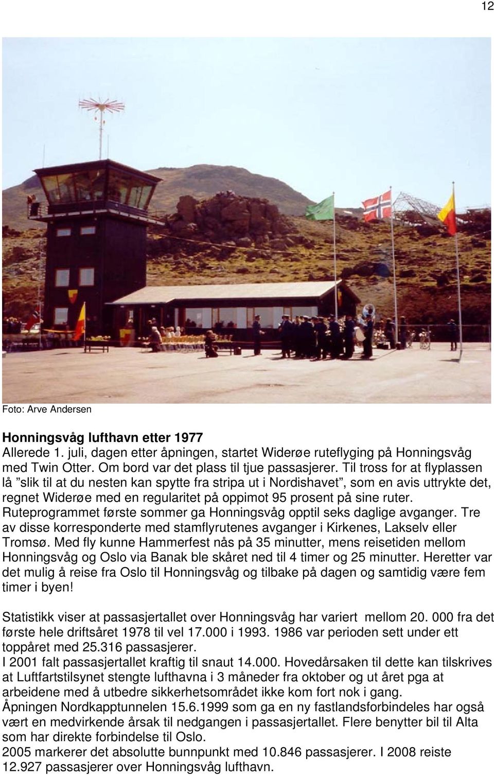 Ruteprogrammet første sommer ga Honningsvåg opptil seks daglige avganger. Tre av disse korresponderte med stamflyrutenes avganger i Kirkenes, Lakselv eller Tromsø.