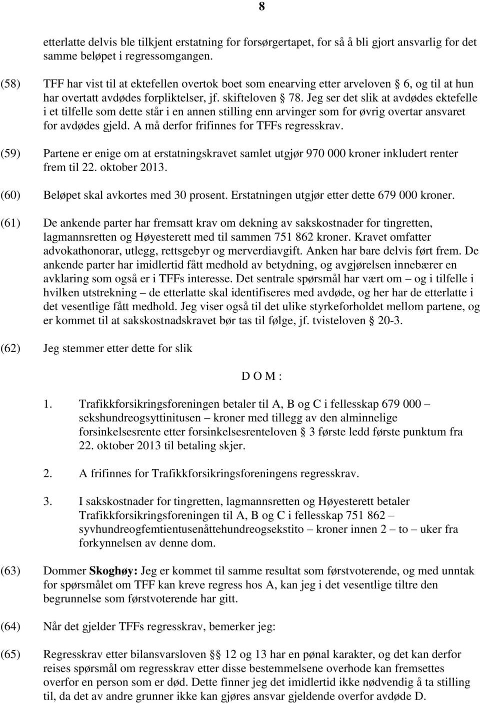 Jeg ser det slik at avdødes ektefelle i et tilfelle som dette står i en annen stilling enn arvinger som for øvrig overtar ansvaret for avdødes gjeld. A må derfor frifinnes for TFFs regresskrav.