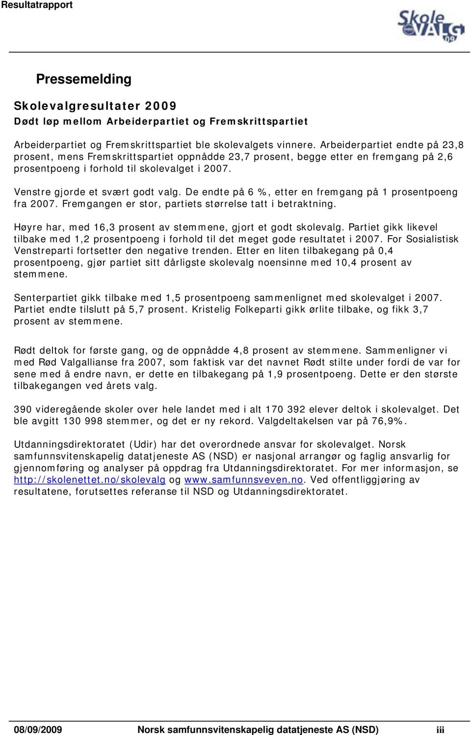 De endte på 6 %, etter en fremgang på 1 prosentpoeng fra 2007. Fremgangen er stor, partiets størrelse tatt i betraktning. Høyre har, med 16,3 prosent av stemmene, gjort et godt skolevalg.