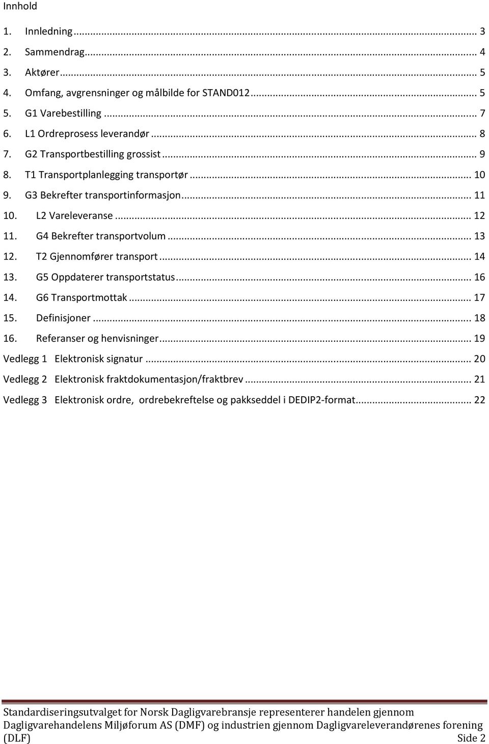 G4 Bekrefter transportvolum... 13 12. T2 Gjennomfører transport... 14 13. G5 Oppdaterer transportstatus... 16 14. G6 Transportmottak... 17 15. Definisjoner... 18 16.