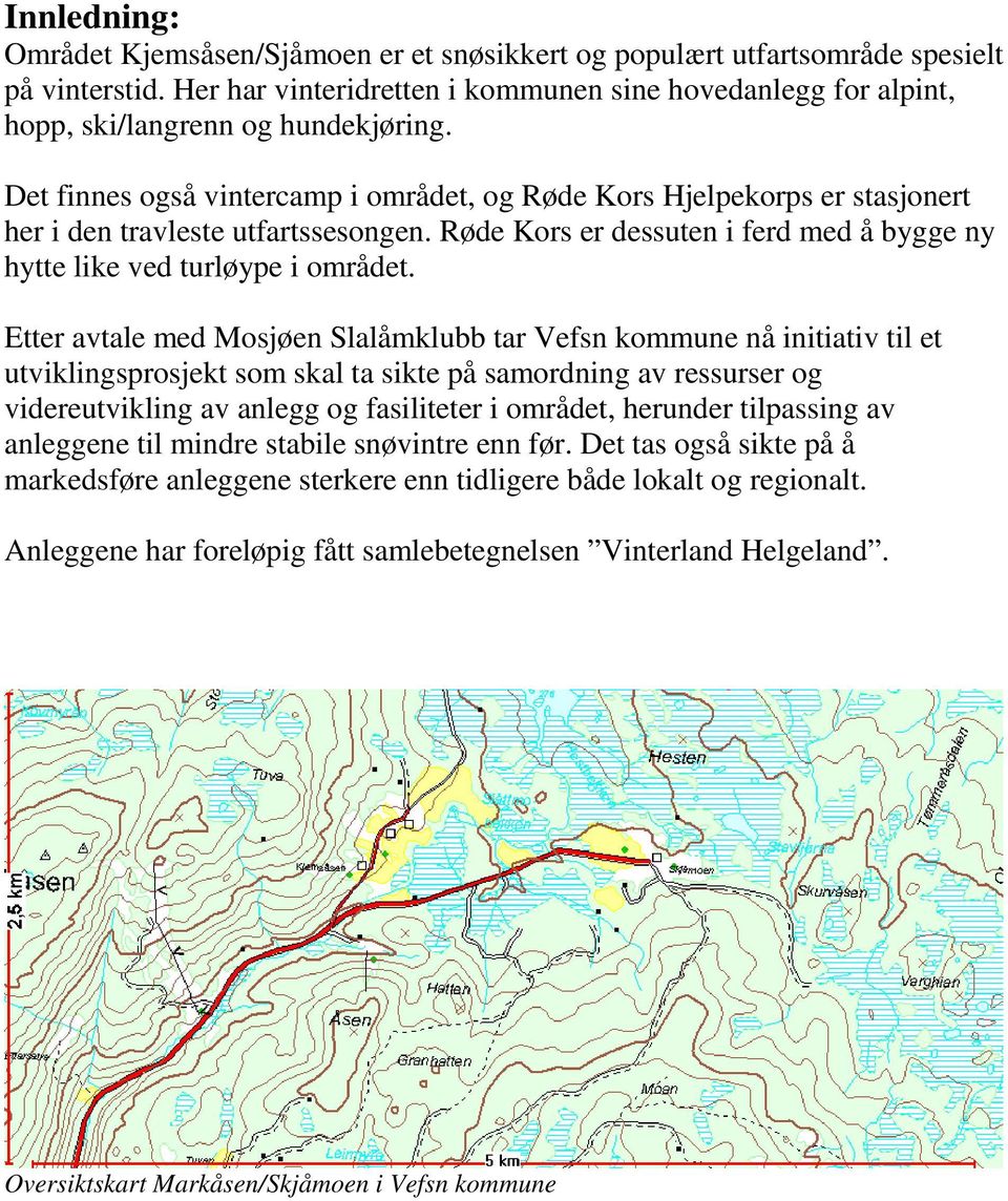 Det finnes også vintercamp i området, og Røde Kors Hjelpekorps er stasjonert her i den travleste utfartssesongen. Røde Kors er dessuten i ferd med å bygge ny hytte like ved turløype i området.