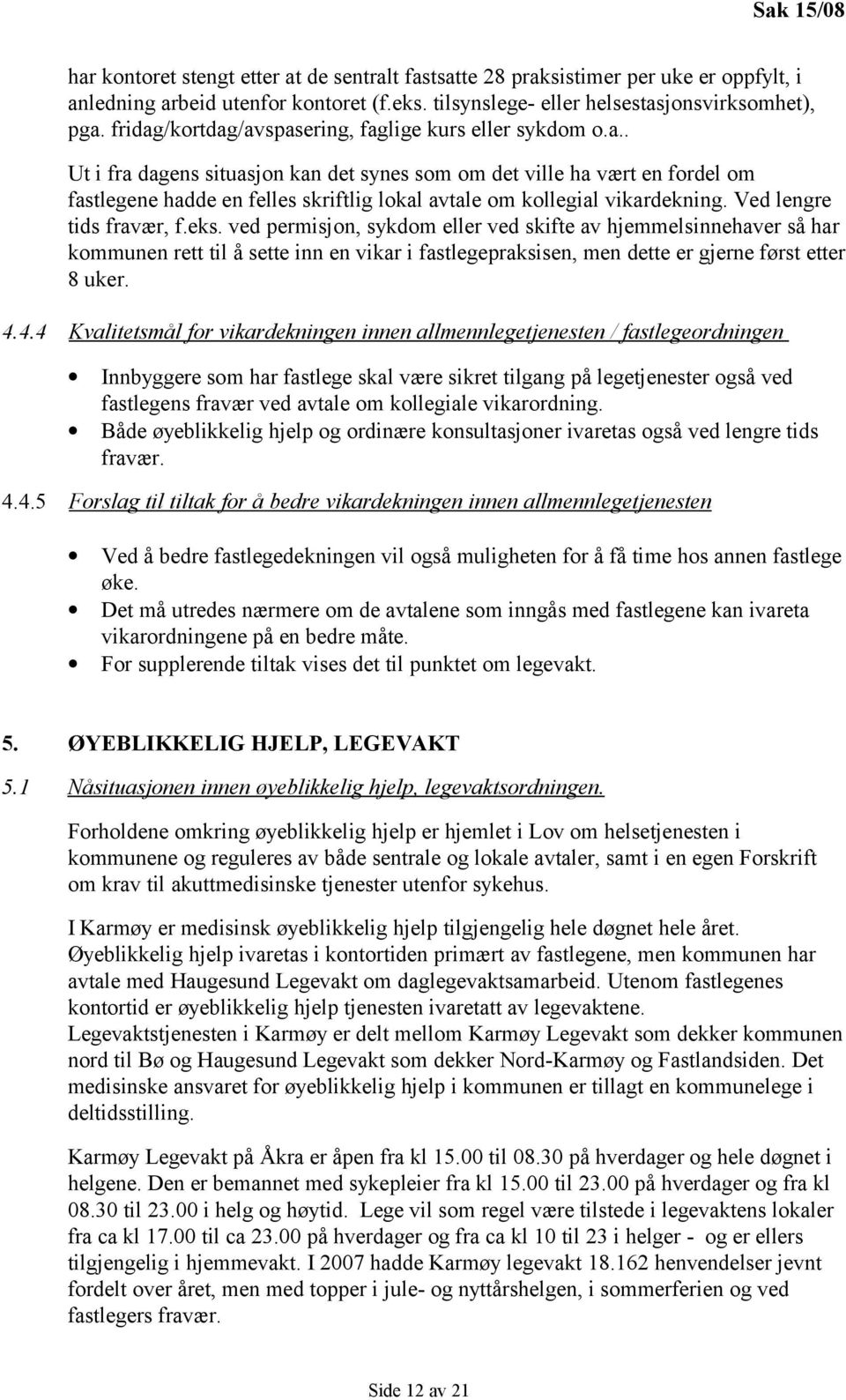 Ved lengre tids fravær, f.eks. ved permisjon, sykdom eller ved skifte av hjemmelsinnehaver så har kommunen rett til å sette inn en vikar i fastlegepraksisen, men dette er gjerne først etter 8 uker. 4.