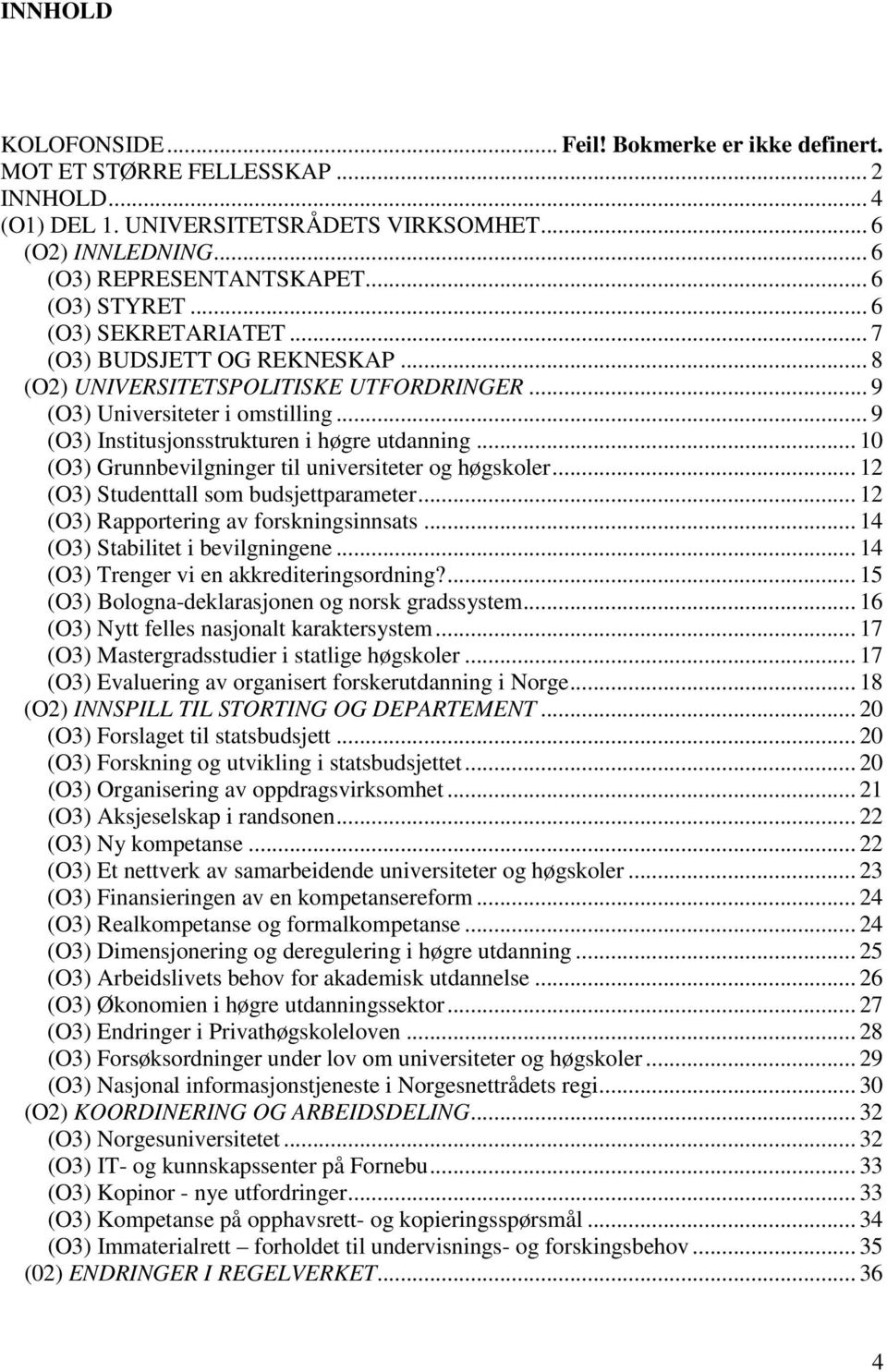 .. 9 (O3) Institusjonsstrukturen i høgre utdanning... 10 (O3) Grunnbevilgninger til universiteter og høgskoler... 12 (O3) Studenttall som budsjettparameter... 12 (O3) Rapportering av forskningsinnsats.