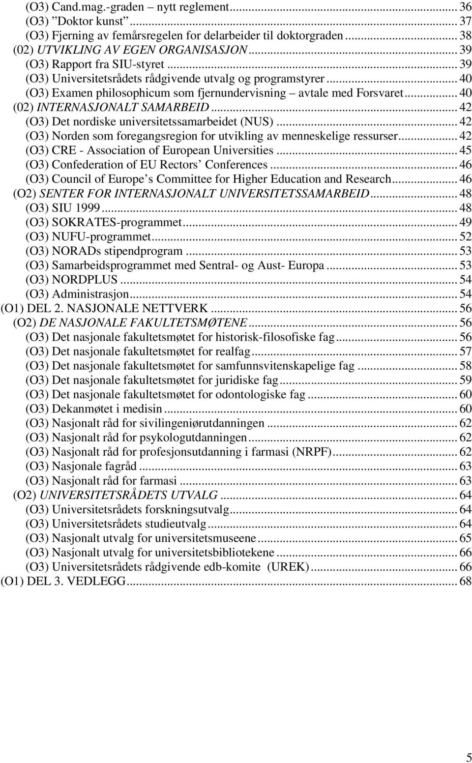 .. 40 (02) INTERNASJONALT SAMARBEID... 42 (O3) Det nordiske universitetssamarbeidet (NUS)... 42 (O3) Norden som foregangsregion for utvikling av menneskelige ressurser.