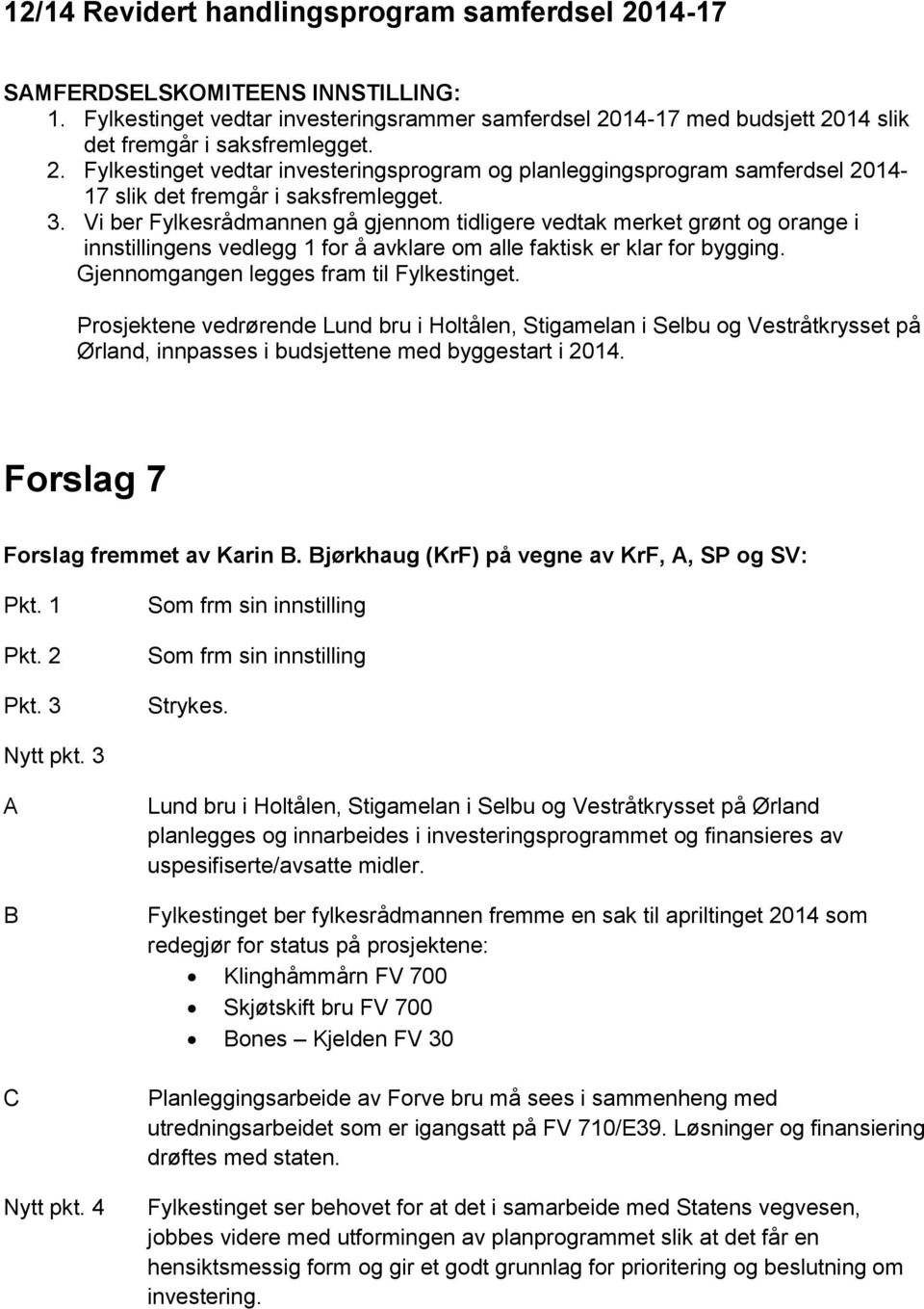 Vi ber Fylkesrådmannen gå gjennom tidligere vedtak merket grønt og orange i innstillingens vedlegg 1 for å avklare om alle faktisk er klar for bygging. Gjennomgangen legges fram til Fylkestinget.