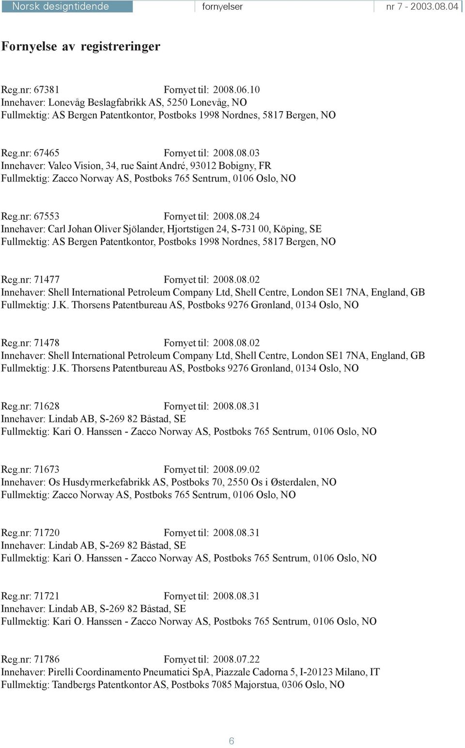 08.03 Innehaver: Valeo Vision, 34, rue Saint André, 93012 Bobigny, FR Fullmektig: Zacco Norway AS, Postboks 765 Sentrum, 0106 Oslo, NO Reg.nr: 67553 Fornyet til: 2008.08.24 Innehaver: Carl Johan Oliver Sjölander, Hjortstigen 24, S-731 00, Köping, SE Fullmektig: AS Bergen Patentkontor, Postboks 1998 Nordnes, 5817 Bergen, NO Reg.