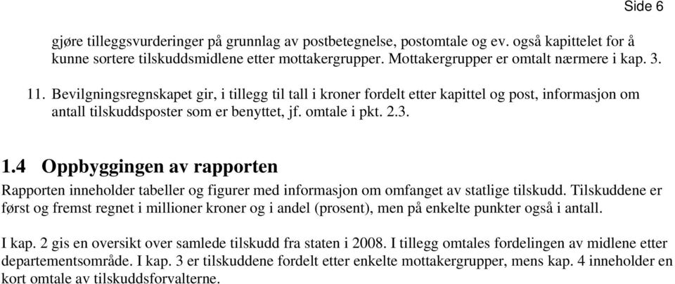 Tilskuddene er først og fremst regnet i millioner kroner og i andel (prosent), men på enkelte punkter også i antall. I kap. 2 gis en oversikt over samlede tilskudd fra staten i 2008.