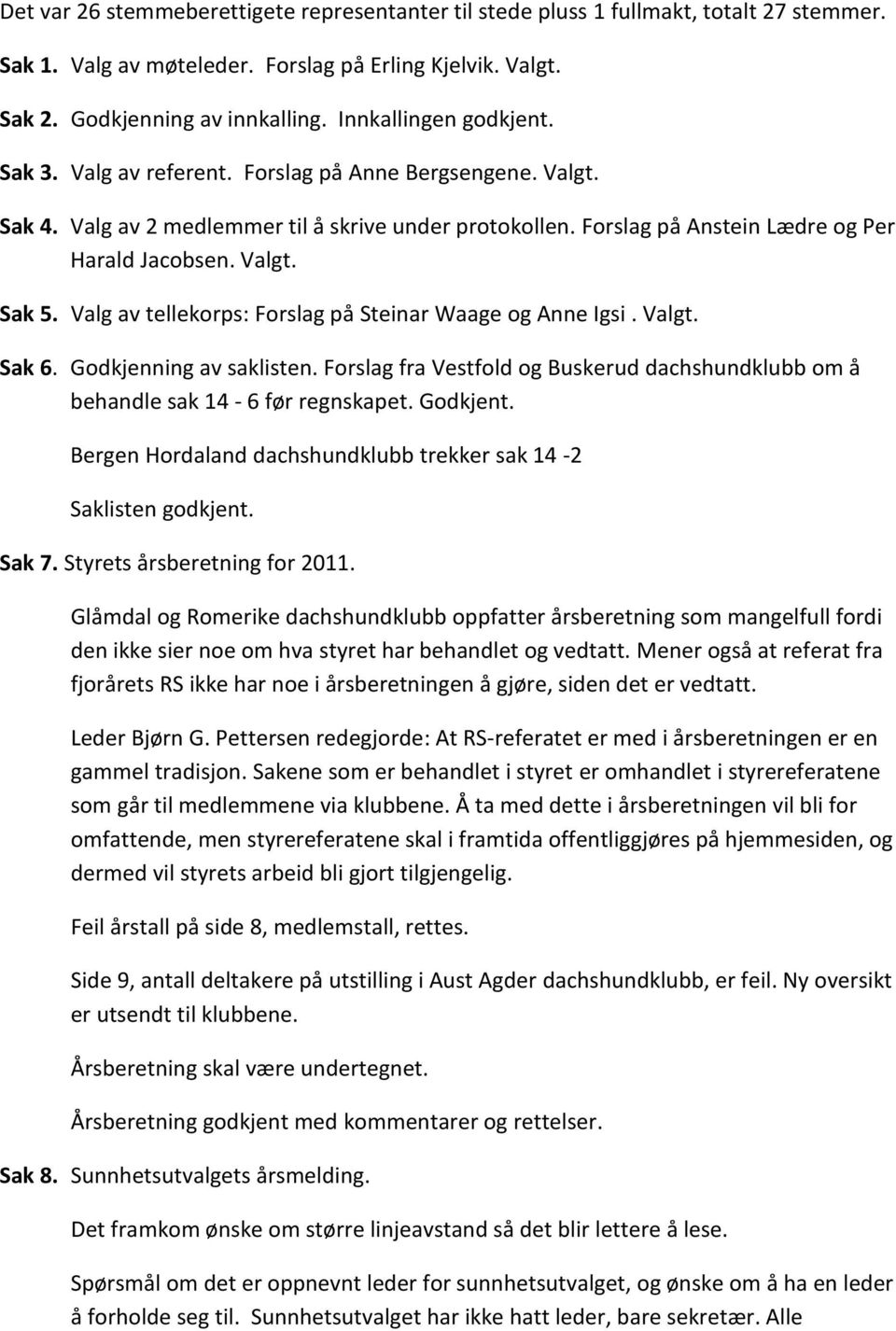 Valg av tellekorps: Forslag på Steinar Waage og Anne Igsi. Valgt. Sak 6. Godkjenning av saklisten. Forslag fra Vestfold og Buskerud dachshundklubb om å behandle sak 14-6 før regnskapet. Godkjent.