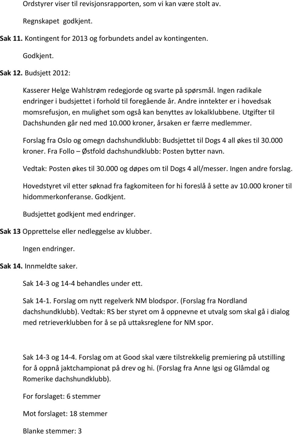 Andre inntekter er i hovedsak momsrefusjon, en mulighet som også kan benyttes av lokalklubbene. Utgifter til Dachshunden går ned med 10.000 kroner, årsaken er færre medlemmer.