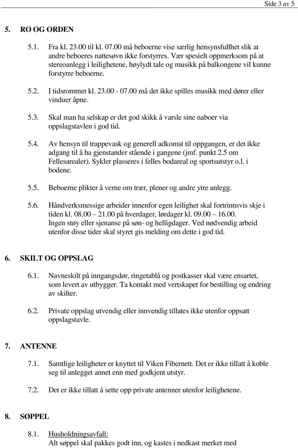 00 må det ikke spilles musikk med dører eller vinduer åpne. 5.3. Skal man ha selskap er det god skikk å varsle sine naboer via oppslagstavlen i god tid. 5.4.