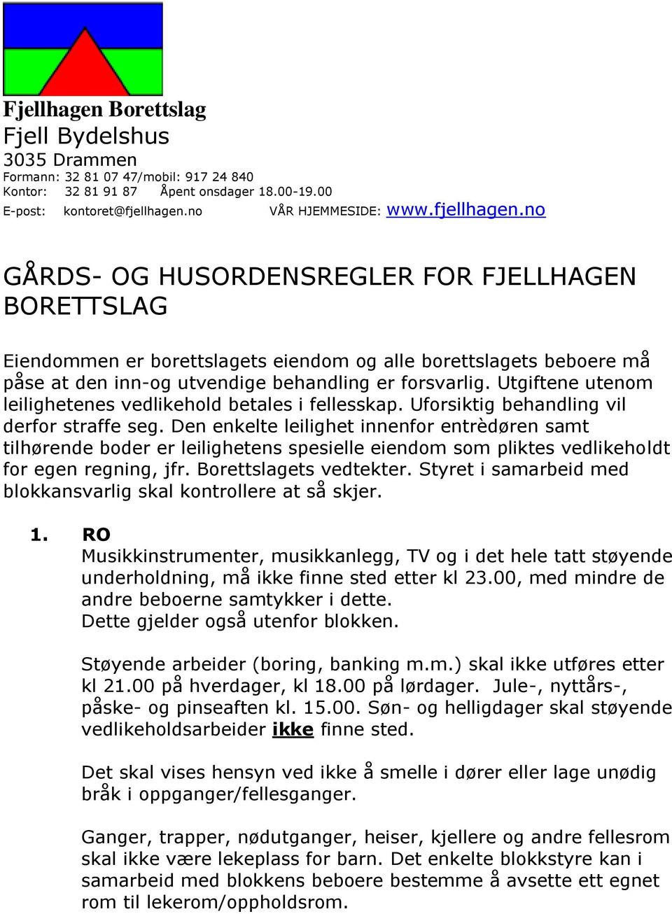 no GÅRDS- OG HUSORDENSREGLER FOR FJELLHAGEN BORETTSLAG Eiendommen er borettslagets eiendom og alle borettslagets beboere må påse at den inn-og utvendige behandling er forsvarlig.