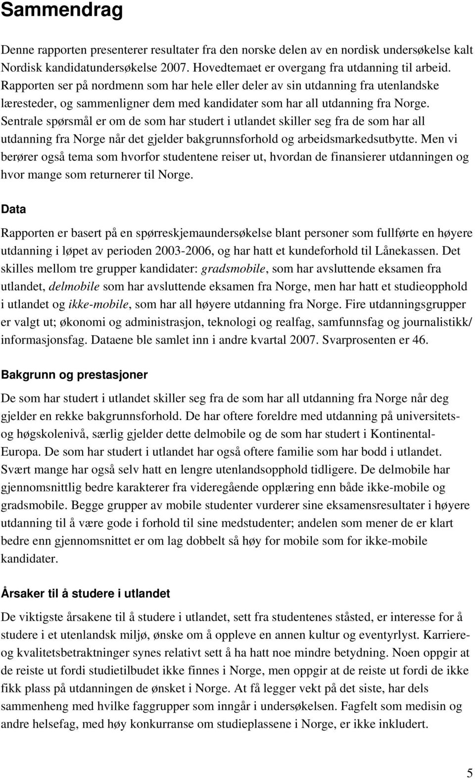 Sentrale spørsmål er om de som har studert i utlandet skiller seg fra de som har all utdanning fra Norge når det gjelder bakgrunnsforhold og arbeidsmarkedsutbytte.