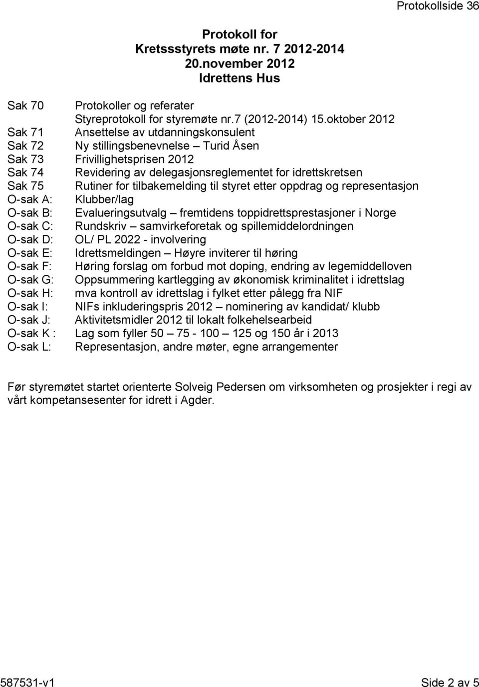 Rutiner for tilbakemelding til styret etter oppdrag og representasjon O-sak A: Klubber/lag O-sak B: Evalueringsutvalg fremtidens toppidrettsprestasjoner i Norge O-sak C: Rundskriv samvirkeforetak og