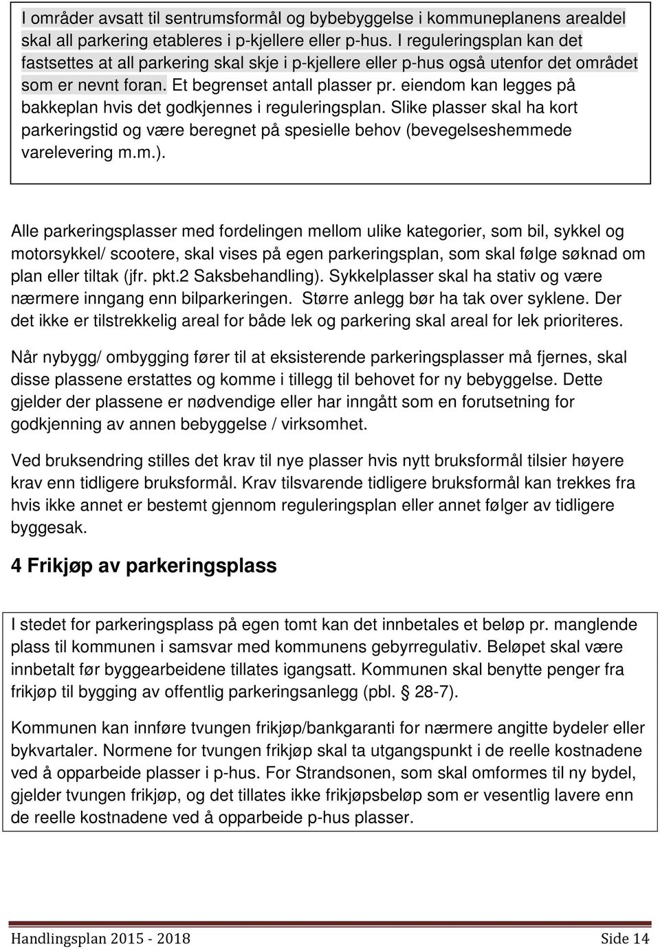 eiendom kan legges på bakkeplan hvis det godkjennes i reguleringsplan. Slike plasser skal ha kort parkeringstid og være beregnet på spesielle behov (bevegelseshemmede varelevering m.m.).