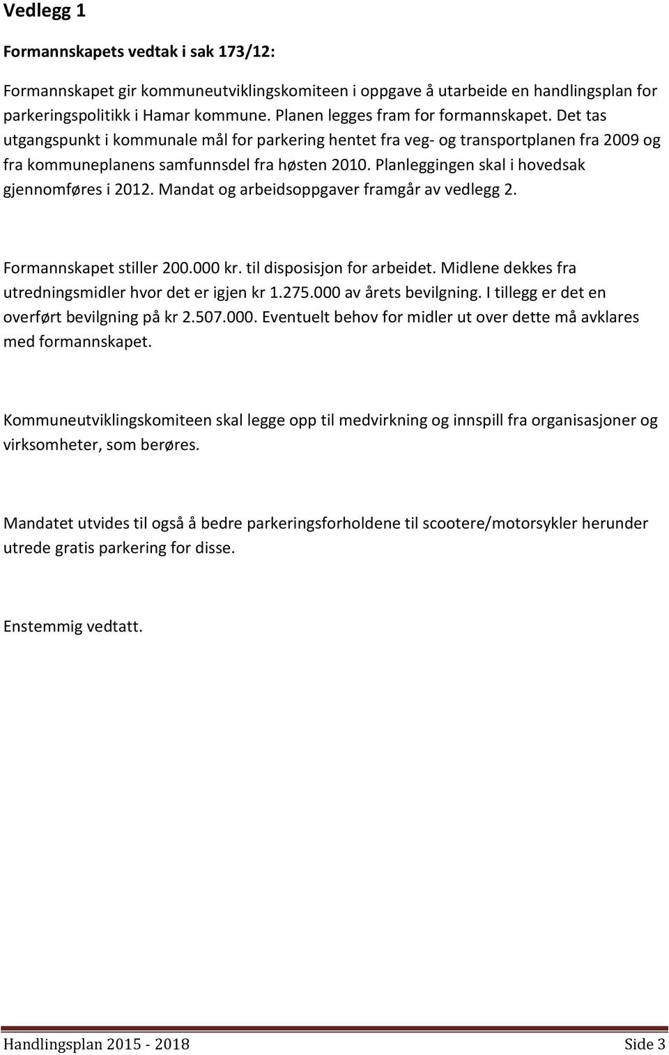 Planleggingen skal i hovedsak gjennomføres i 2012. Mandat og arbeidsoppgaver framgår av vedlegg 2. Formannskapet stiller 200.000 kr. til disposisjon for arbeidet.