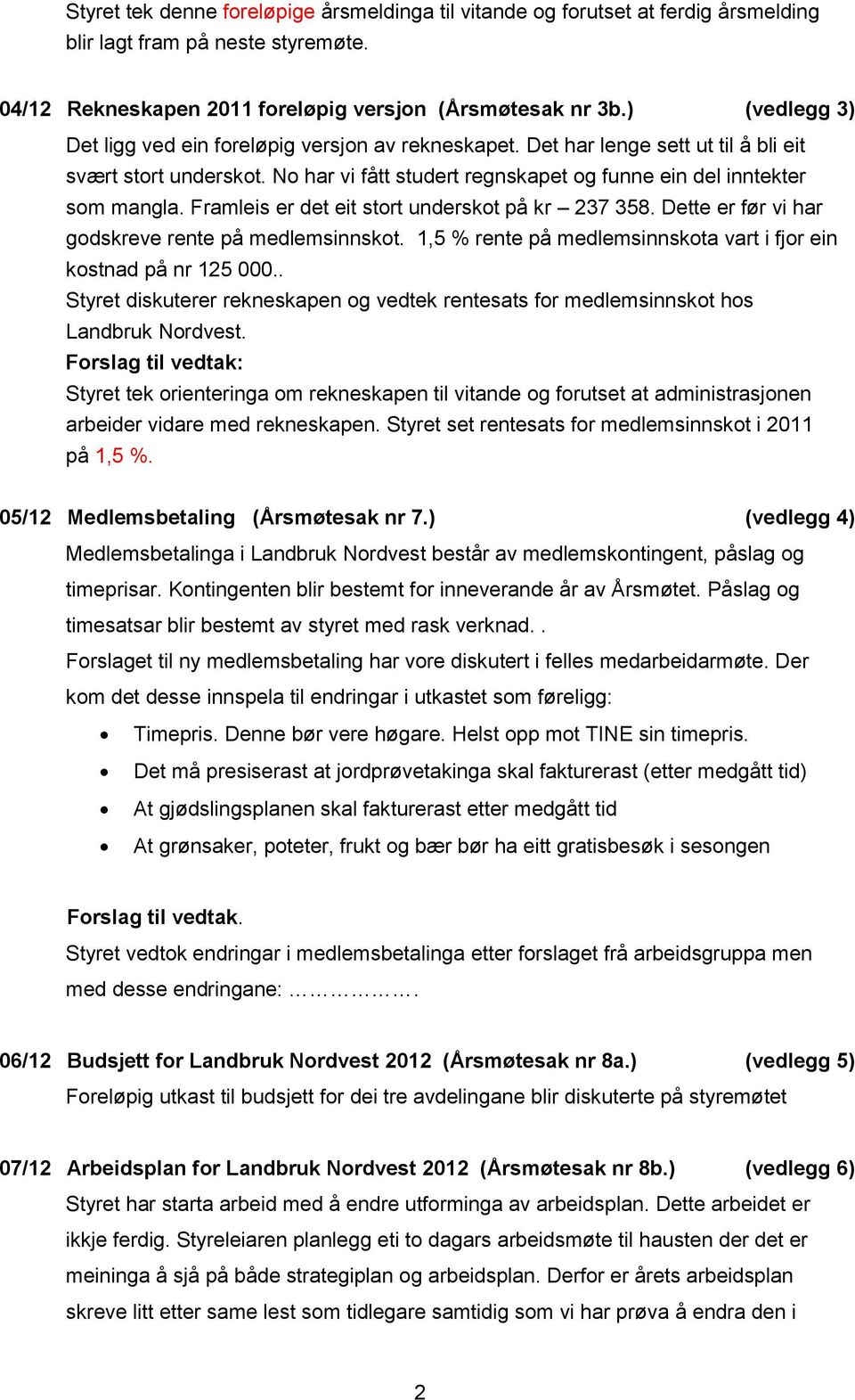 Framleis er det eit stort underskot på kr 237 358. Dette er før vi har godskreve rente på medlemsinnskot. 1,5 % rente på medlemsinnskota vart i fjor ein kostnad på nr 125 000.