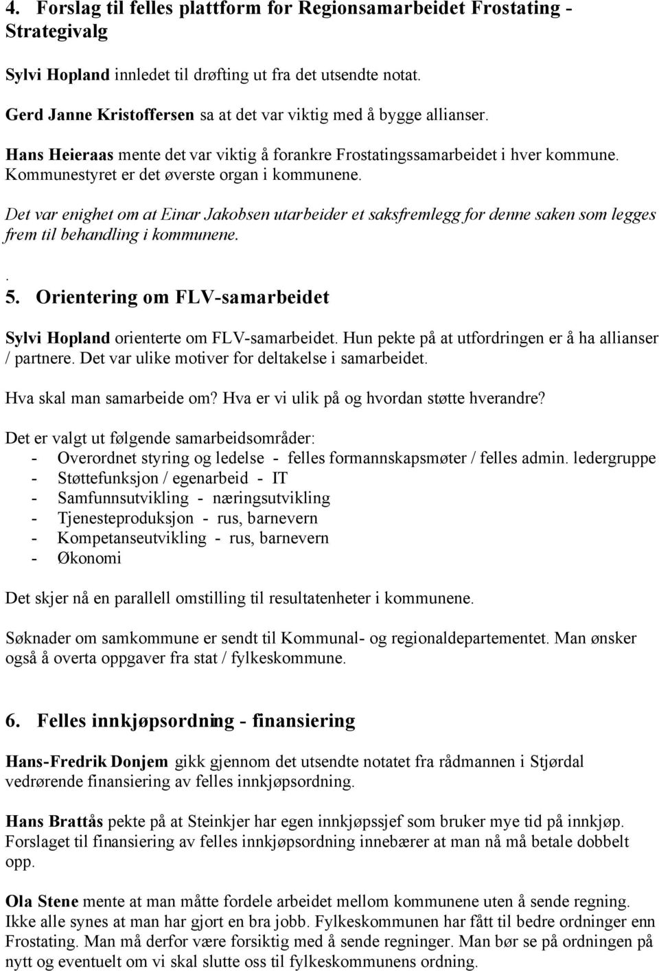 Kommunestyret er det øverste organ i kommunene. Det var enighet om at Einar Jakobsen utarbeider et saksfremlegg for denne saken som legges frem til behandling i kommunene.. 5.