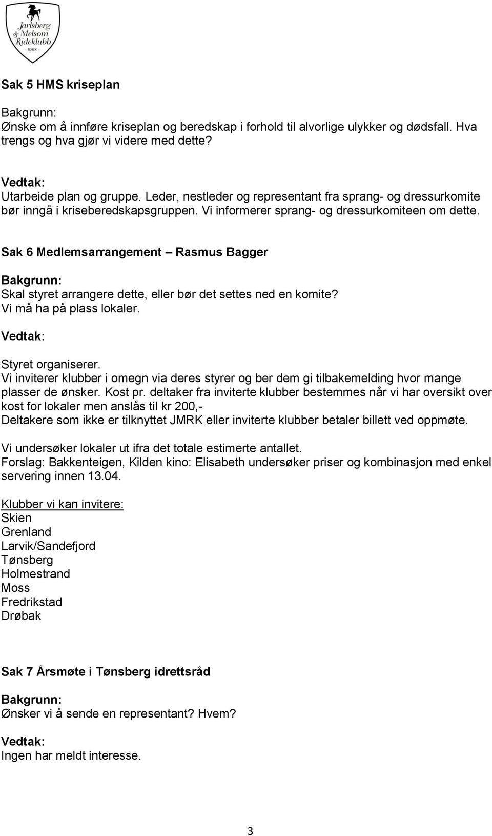 Sak 6 Medlemsarrangement Rasmus Bagger Skal styret arrangere dette, eller bør det settes ned en komite? Vi må ha på plass lokaler. Styret organiserer.