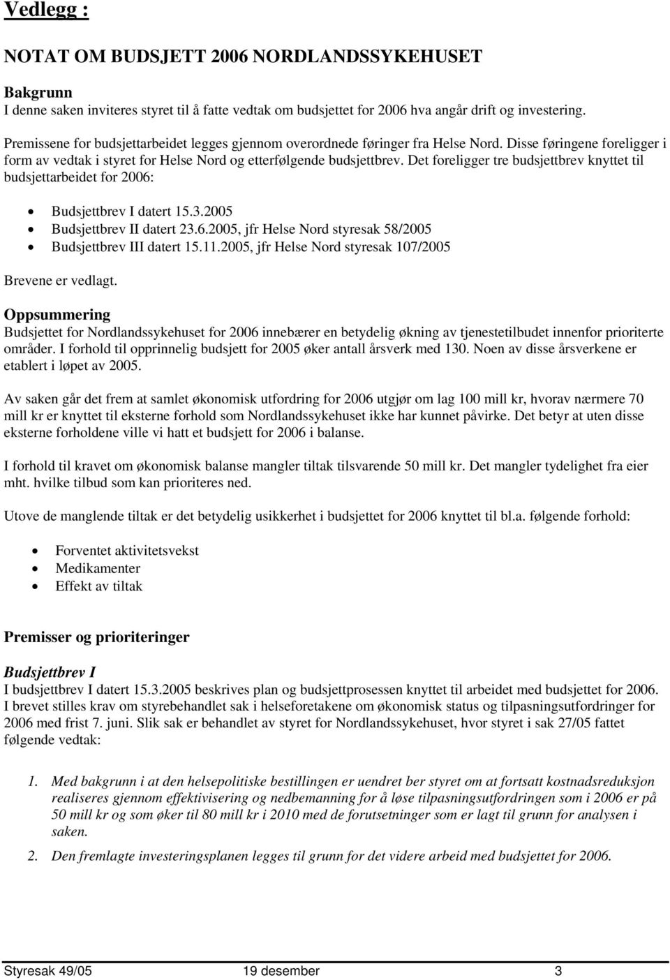 Det foreligger tre budsjettbrev knyttet til budsjettarbeidet for 2006: Budsjettbrev I datert 15.3.2005 Budsjettbrev II datert 23.6.2005, jfr Helse Nord styresak 58/2005 Budsjettbrev III datert 15.11.