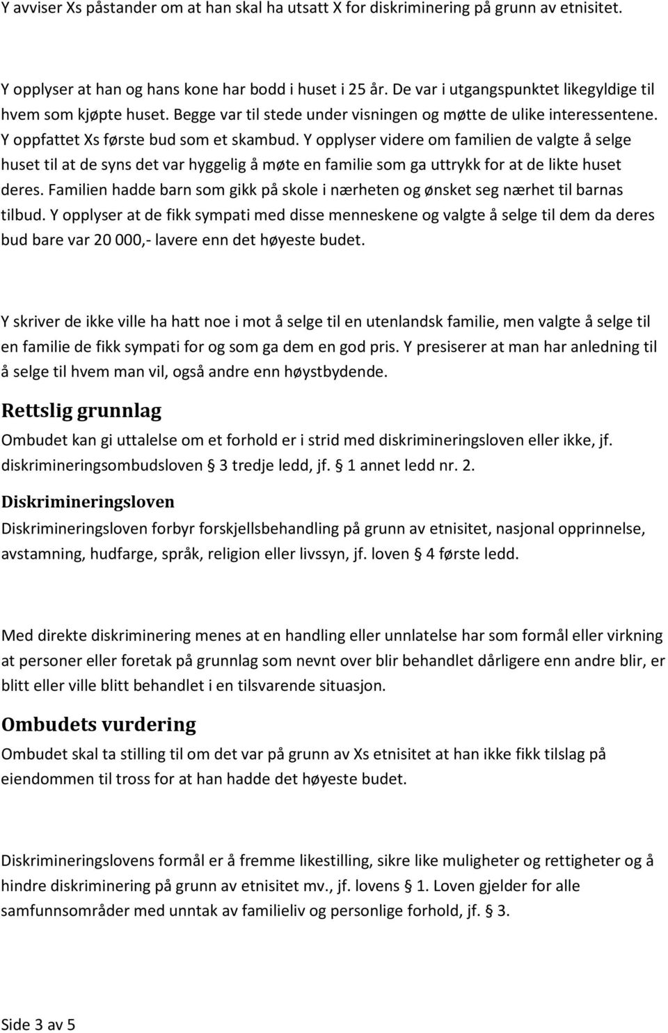 Y opplyser videre om familien de valgte å selge huset til at de syns det var hyggelig å møte en familie som ga uttrykk for at de likte huset deres.