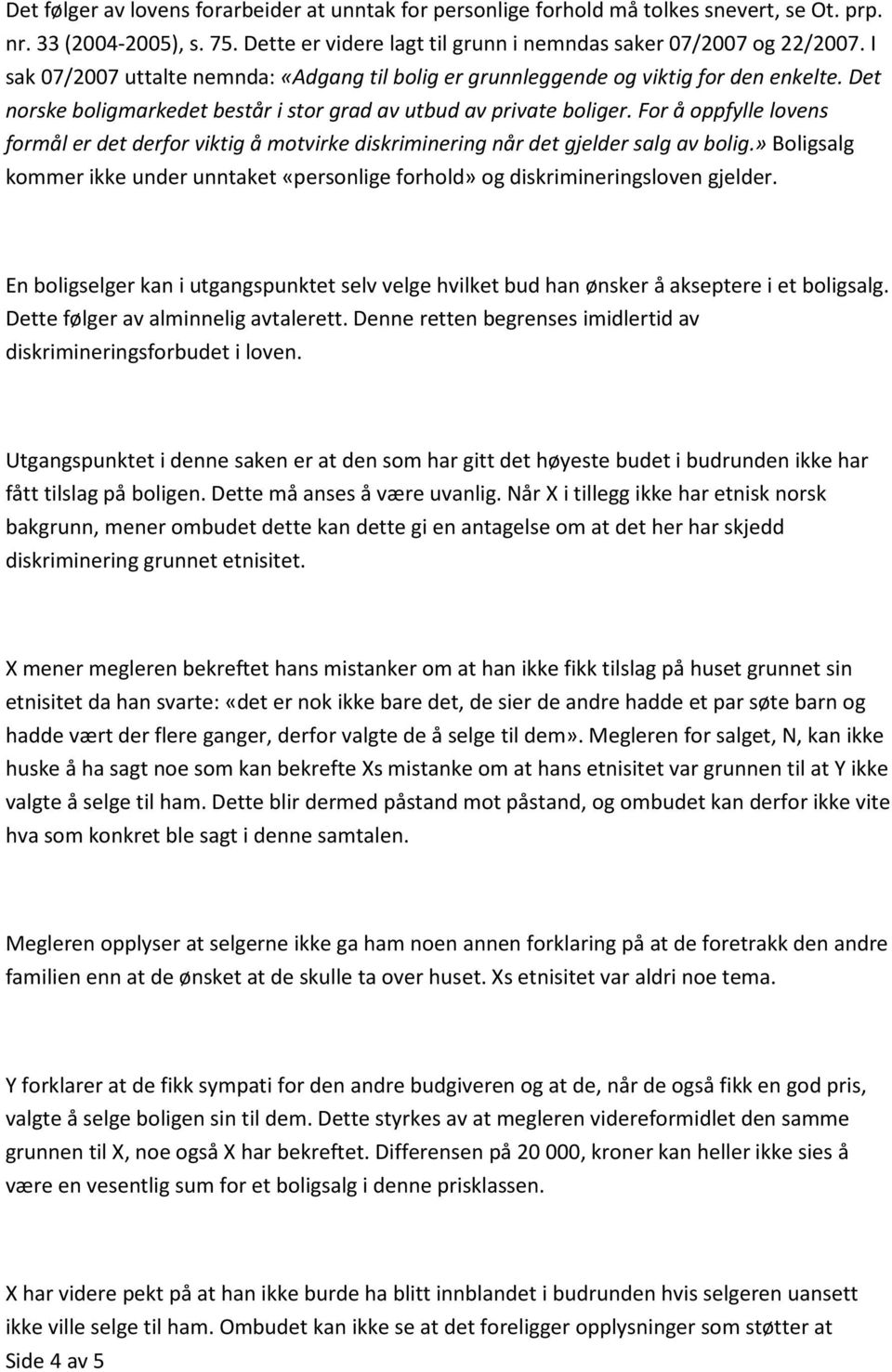 For å oppfylle lovens formål er det derfor viktig å motvirke diskriminering når det gjelder salg av bolig.» Boligsalg kommer ikke under unntaket «personlige forhold» og diskrimineringsloven gjelder.