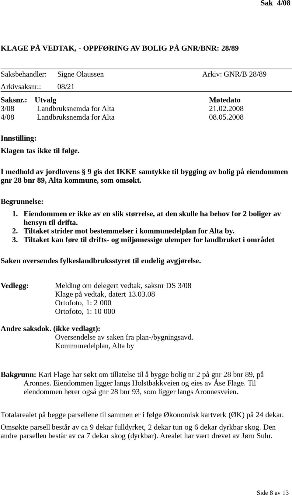 I medhold av jordlovens 9 gis det IKKE samtykke til bygging av bolig på eiendommen gnr 28 bnr 89, Alta kommune, som omsøkt. Begrunnelse: 1.