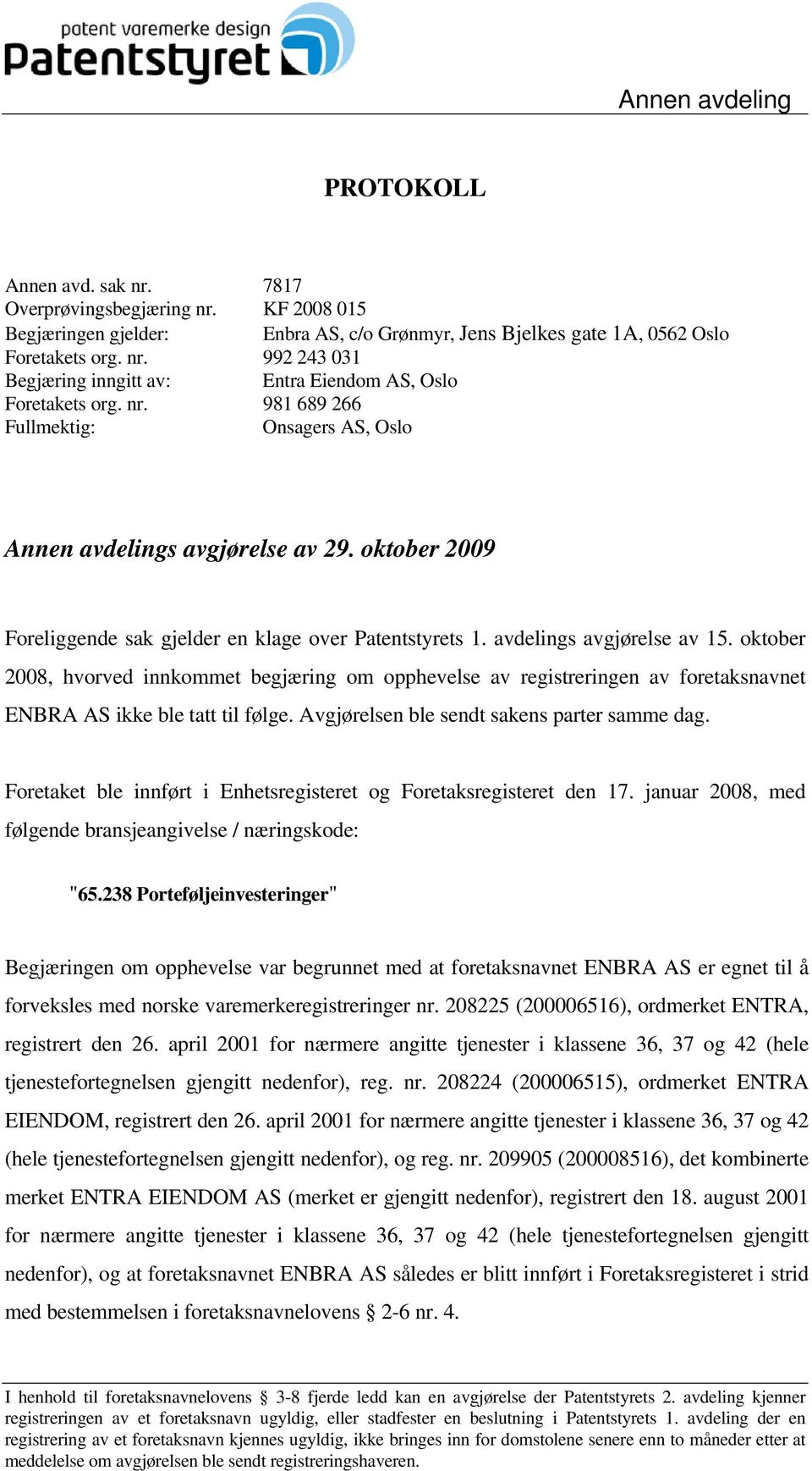 oktober 2008, hvorved innkommet begjæring om opphevelse av registreringen av foretaksnavnet ENBRA AS ikke ble tatt til følge. Avgjørelsen ble sendt sakens parter samme dag.