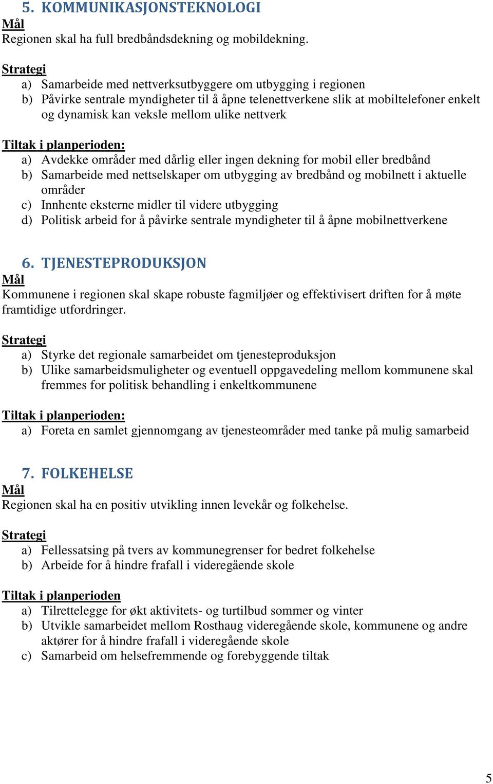 Avdekke områder med dårlig eller ingen dekning for mobil eller bredbånd b) Samarbeide med nettselskaper om utbygging av bredbånd og mobilnett i aktuelle områder c) Innhente eksterne midler til videre