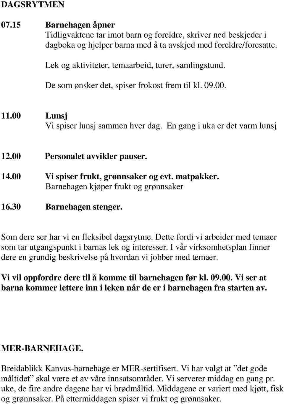 00 Personalet avvikler pauser. 14.00 Vi spiser frukt, grønnsaker og evt. matpakker. Barnehagen kjøper frukt og grønnsaker 16.30 Barnehagen stenger. Som dere ser har vi en fleksibel dagsrytme.