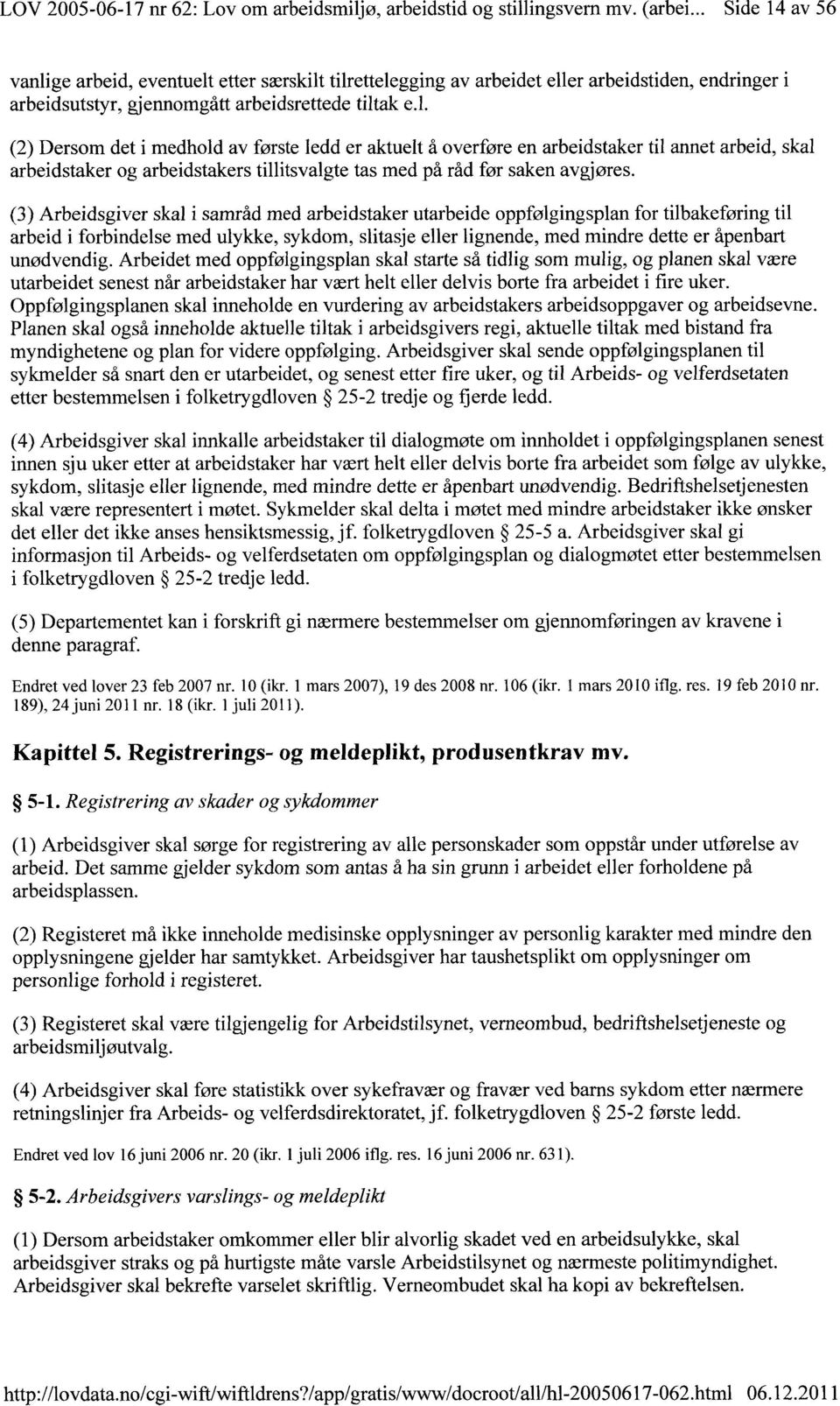 ge arbeid, eventuelt etter særskilt tilrettelegging av arbeidet eller arbeidstiden, endringer i arbeidsutstyr, gjennomgått arbeidsrettede tiltak e.l. (2) Dersom det i medhold av første ledd er aktuelt å overføre en arbeidstaker til annet arbeid, skal arbeidstaker og arbeidstakers tillitsvalgte tas med på råd før saken avgjøres.