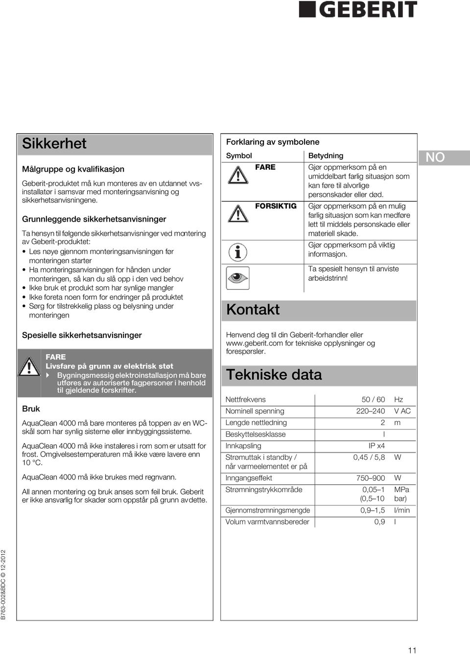 monteringsanvisningen for hånden under monteringen, så kan du slå opp i den ved behov Ikke bruk et produkt som har synlige mangler Ikke foreta noen form for endringer på produktet Sørg for