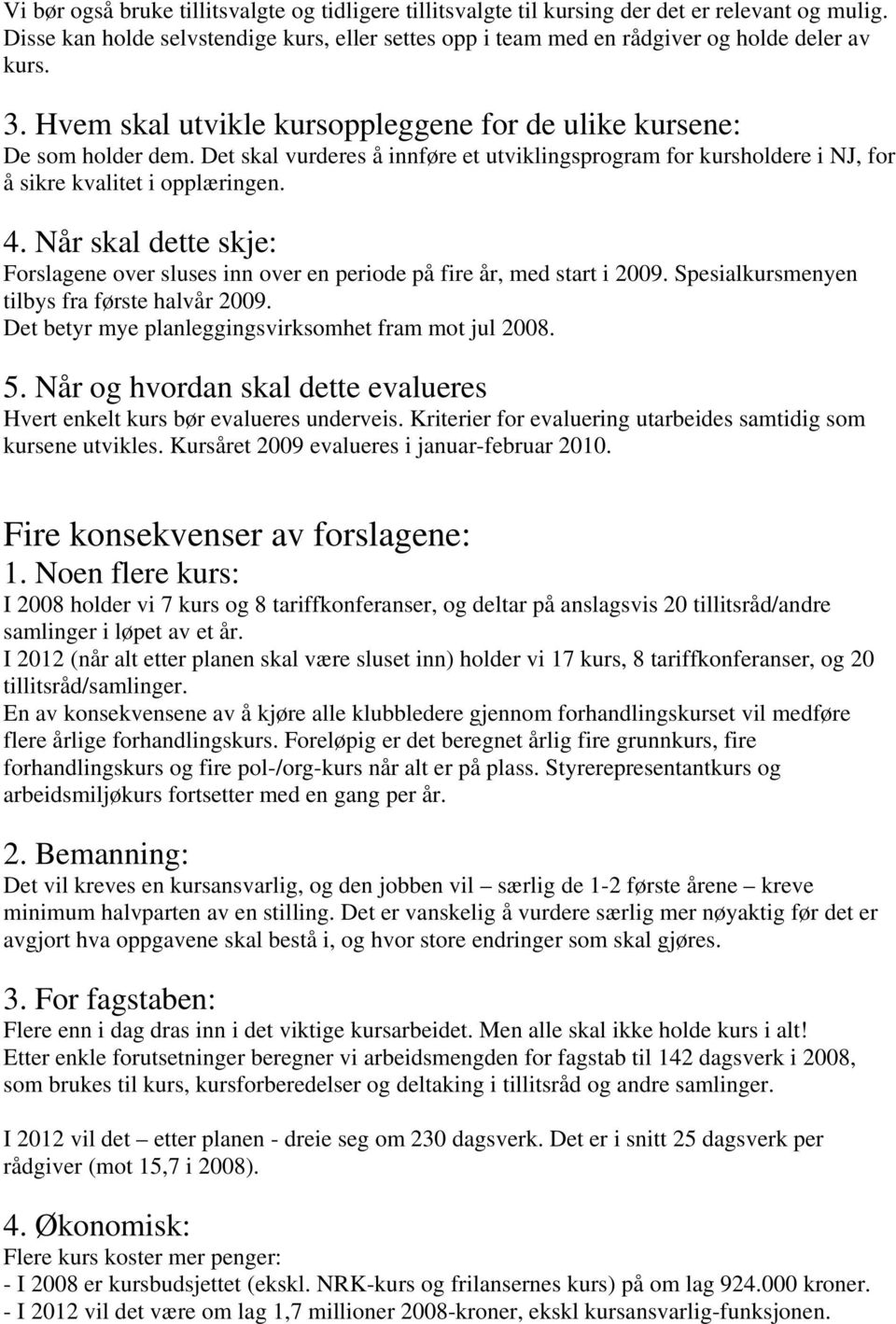 Når skal dette skje: Forslagene over sluses inn over en periode på fire år, med start i 2009. Spesialkursmenyen tilbys fra første halvår 2009. Det betyr mye planleggingsvirksomhet fram mot jul 2008.