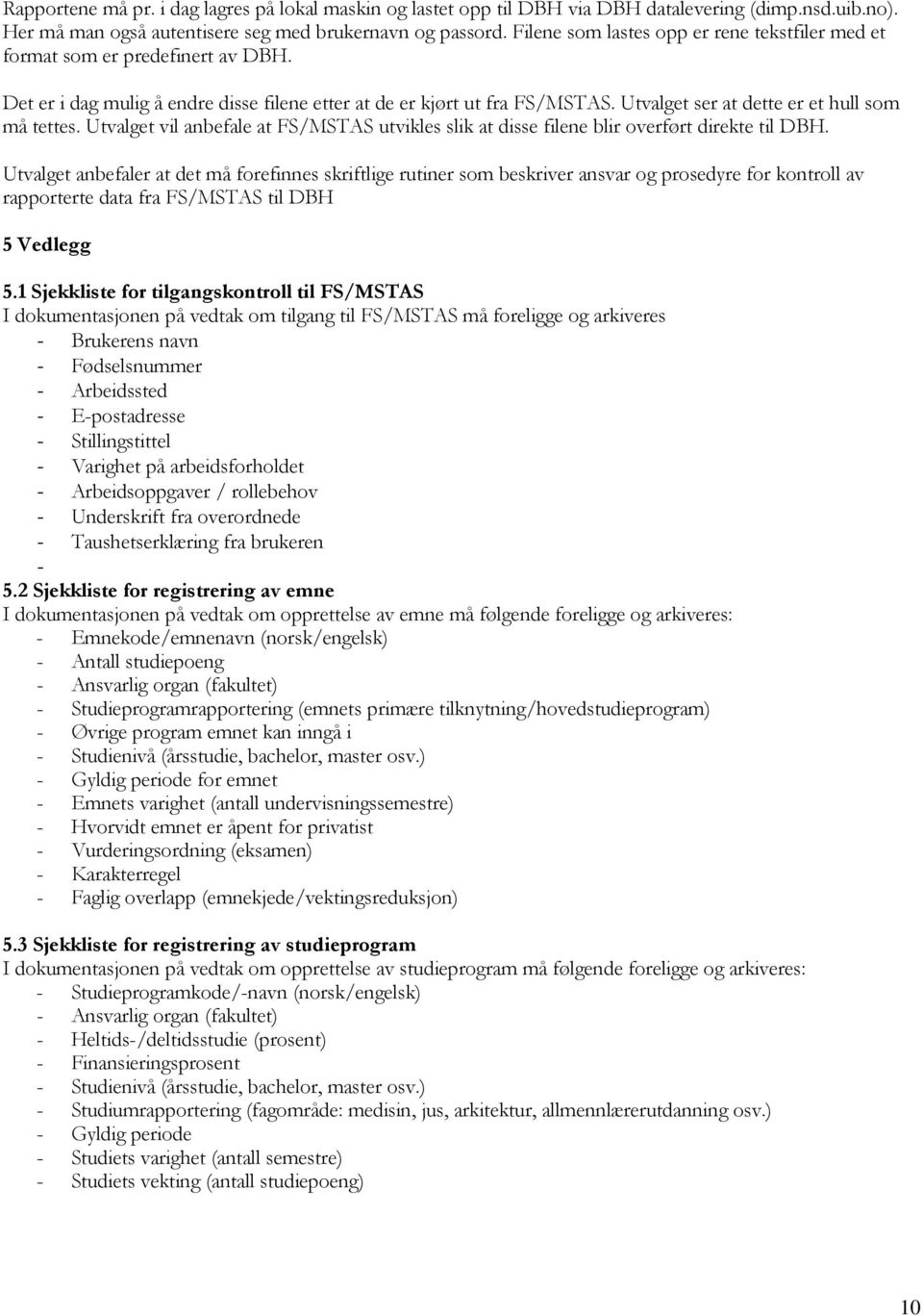 Utvalget ser at dette er et hull som må tettes. Utvalget vil anbefale at FS/MSTAS utvikles slik at disse filene blir overført direkte til DBH.